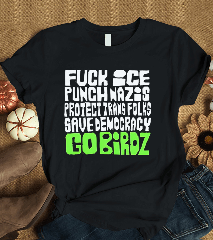 Fuck ICE Punch Nazis Protect Trans Folks Save Democracy Go Birdz T-Shirt