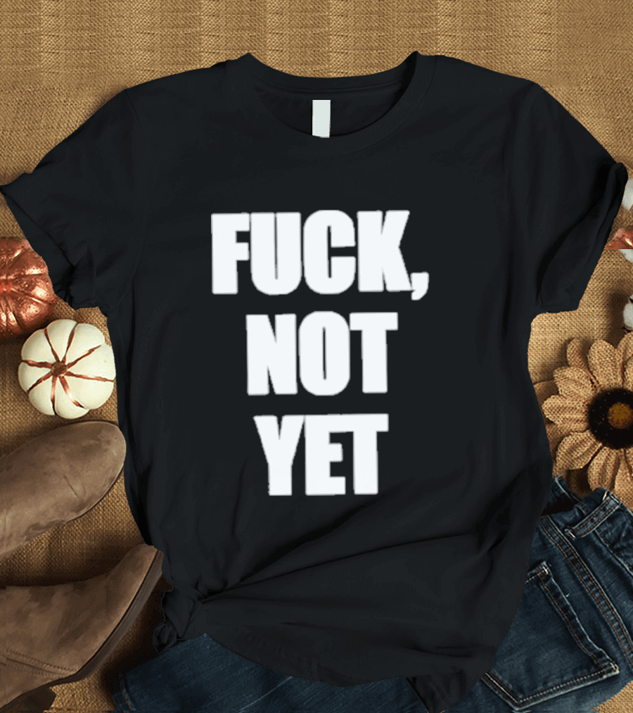 F*** Not Yet T-Shirt
