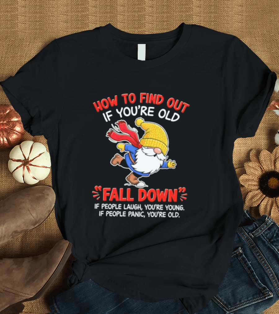 How To Find Out If You're Old Fall Down If People Laugh You're Young If People Panic You're Old Gnome T-Shirt