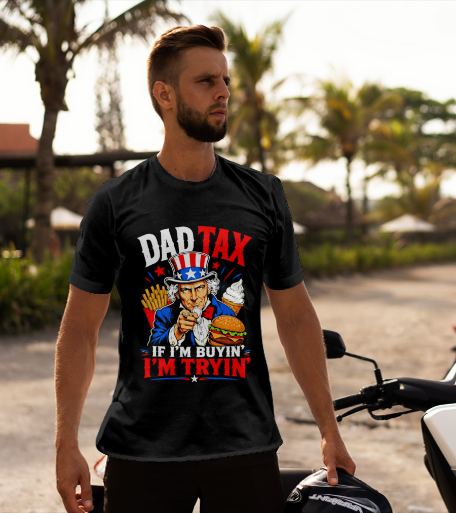 Dad Tax Uncle Sam If I'm Buyin' I'm Tryin' Burger Fries Ice Cream T-Shirt
