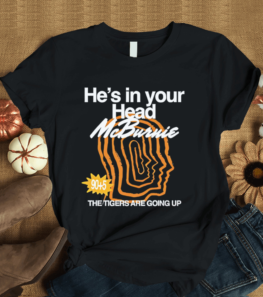 He's In Your Head McBurnie 90+5 The Tigers Are Going Up T-Shirt
