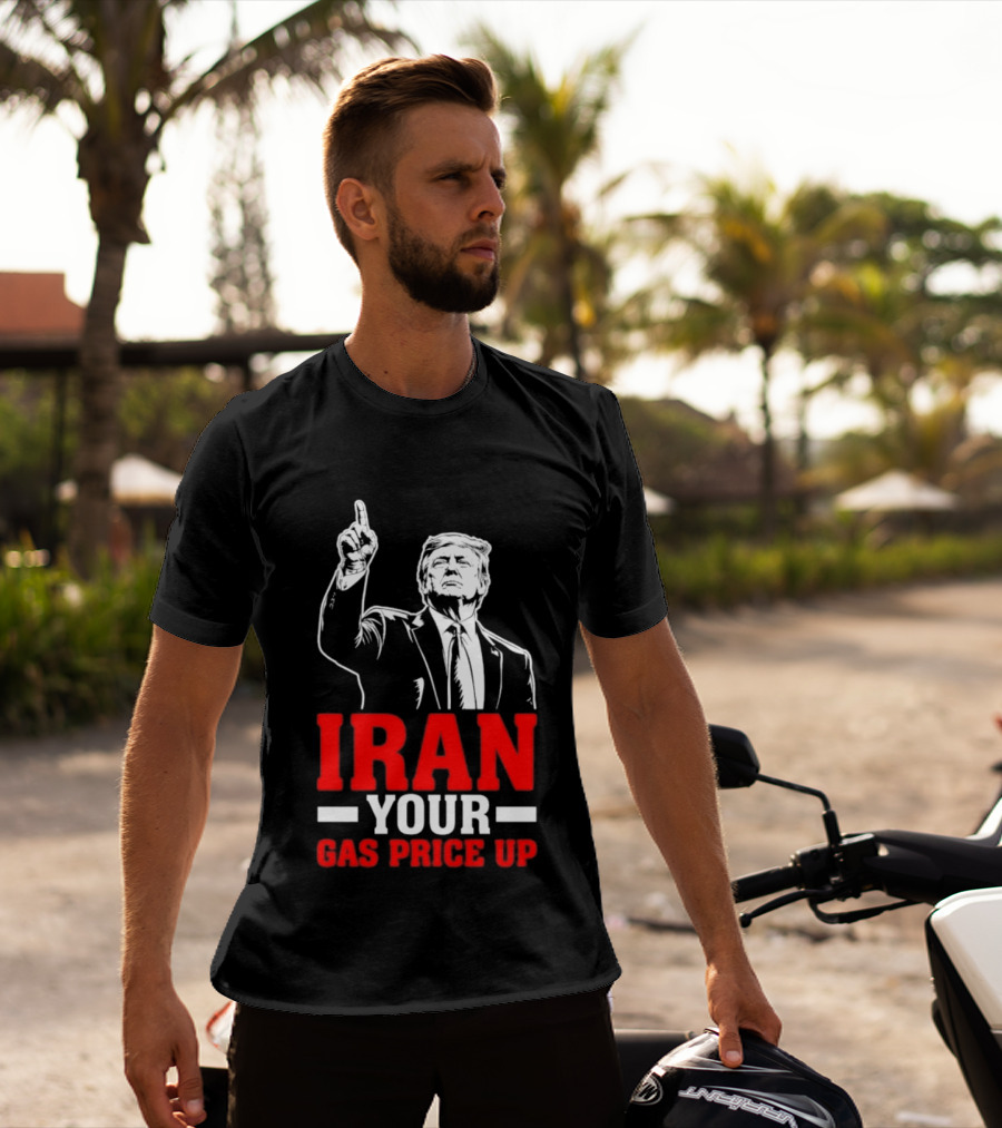 Donald Trump Iran Your Gas Price Up T-Shirt