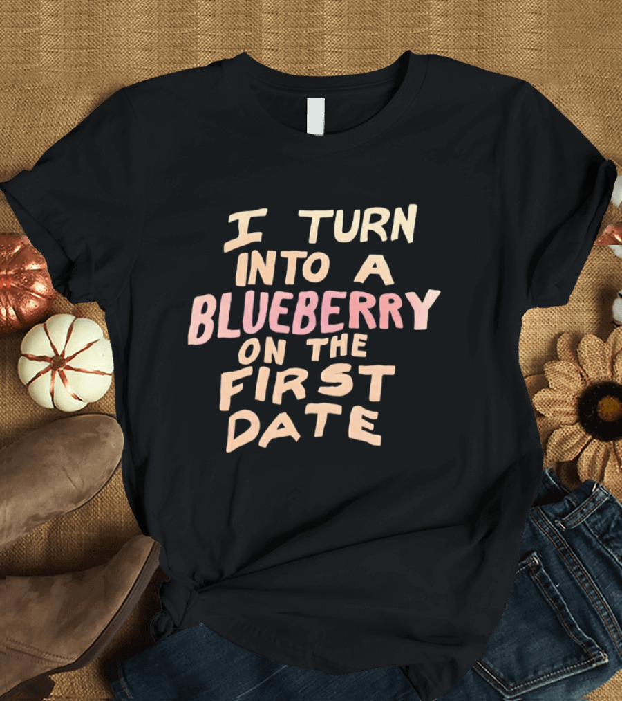 I Turn Into A Blueberry On The First Date Funny Dating T-Shirt
