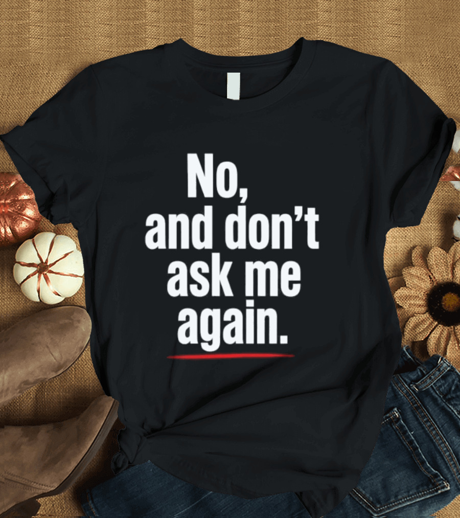 No And Don't Ask Me Again T-Shirt