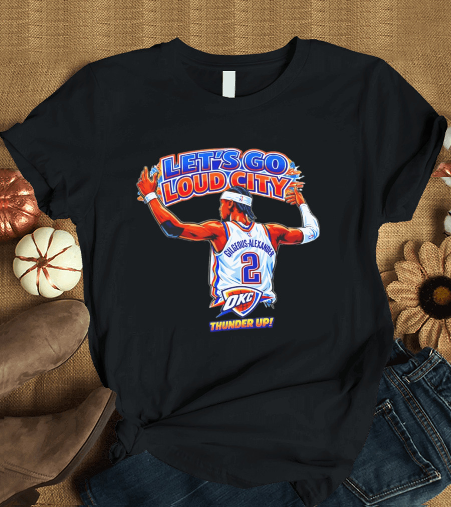Let's Go Loud City Shai Gilgeous Alexander Okc Thunder Up T-Shirt