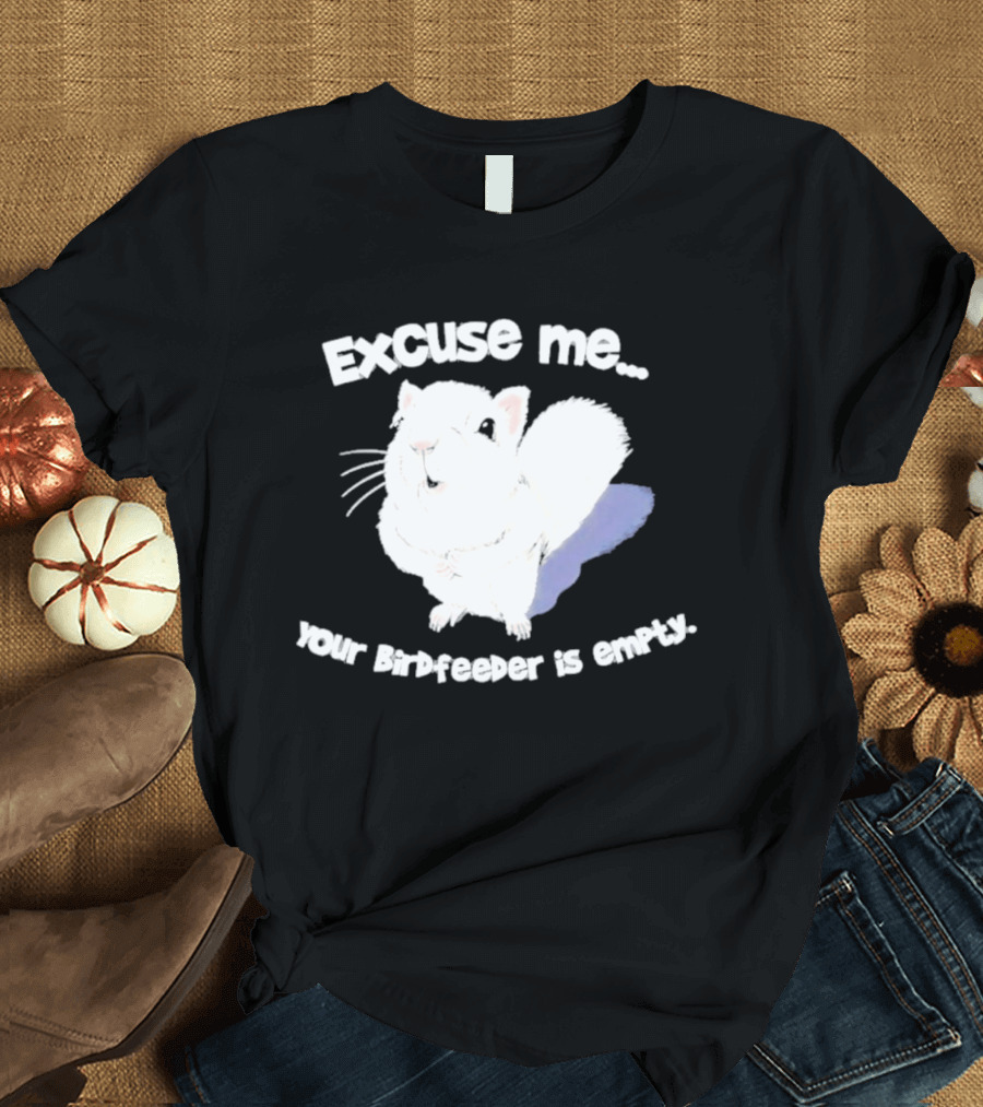 Excuse Me Squirrel Your Birdfeeder Is Empty T-Shirt