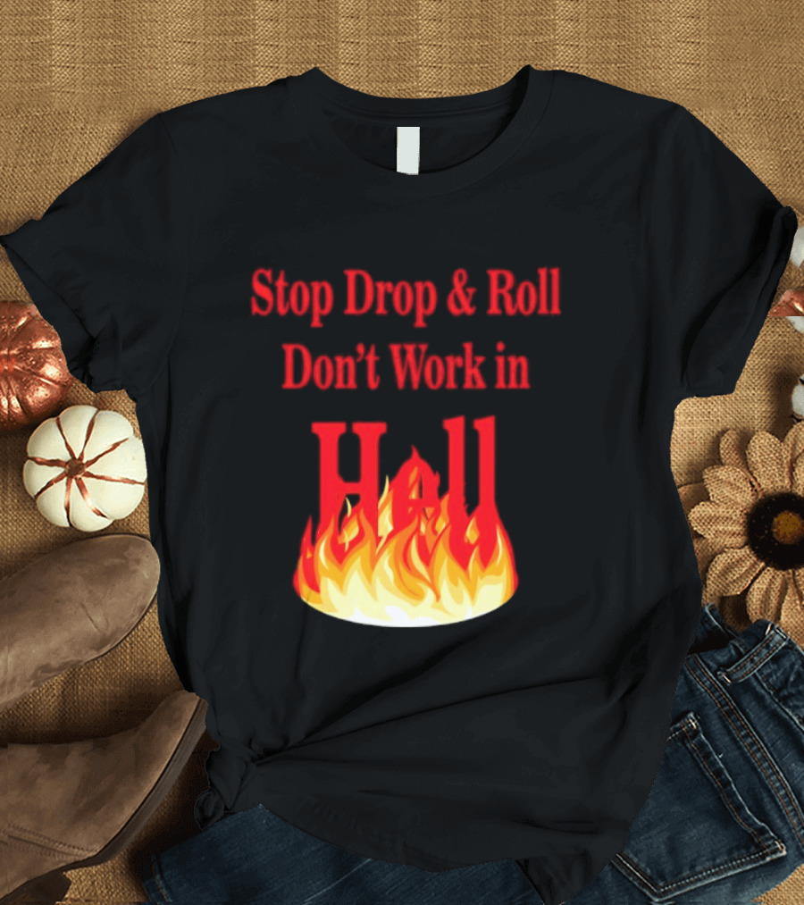 Stop Drop And Roll Don't Work In Hell Flames T-Shirt