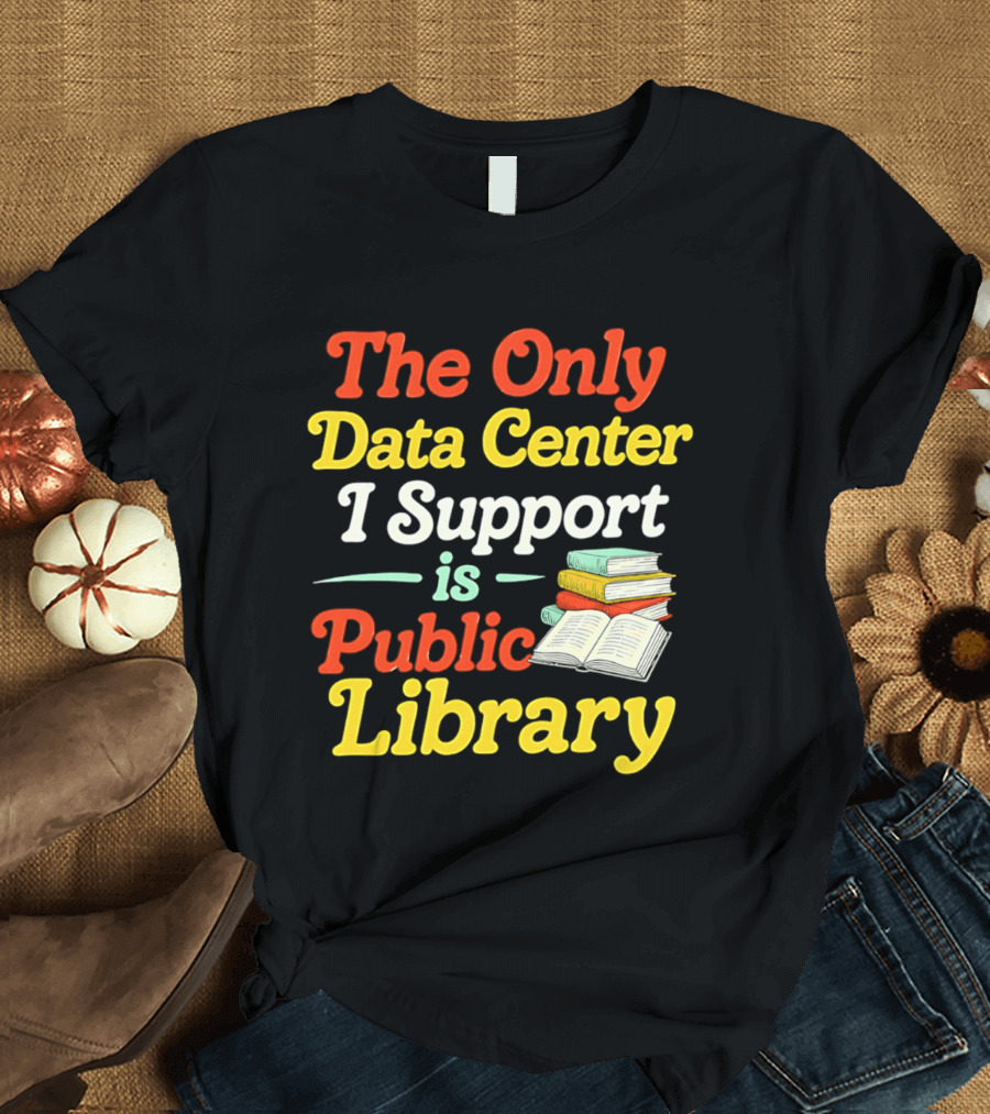 The Only Data Center I Support Is Public Library Book Lovers T-Shirt