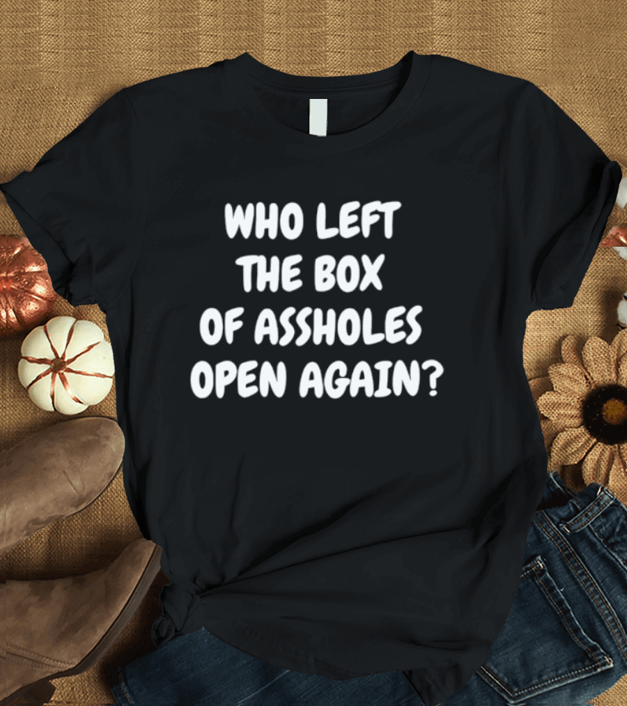 Who Left The Box Of Assholes Open Again Question T-Shirt