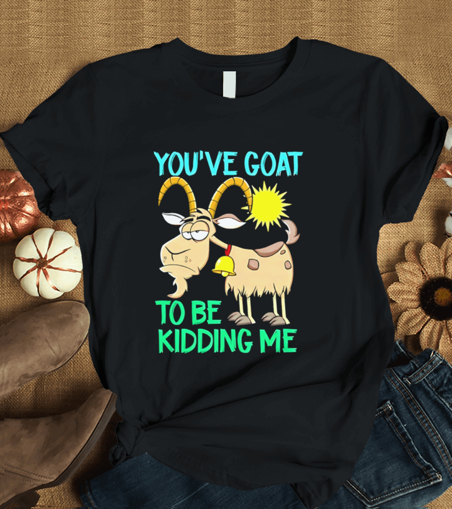 You've Goat To Be Kidding Me Cartoon Goat Sun Bell T-Shirt