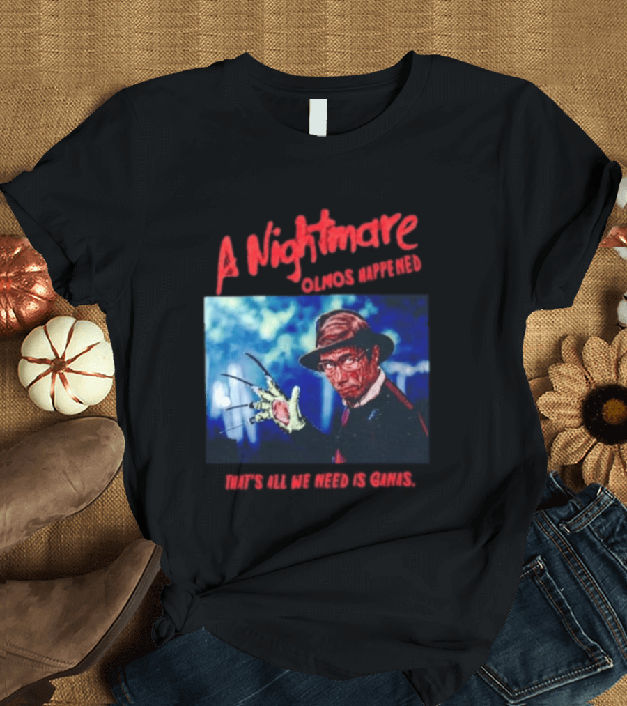A Nightmare Olmos Happened That's All We Need Is Ganas Freddy Krueger T-Shirt
