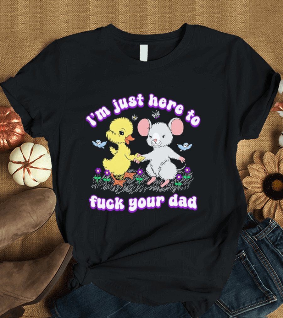 I'm Just Here To Duck Mouse Fuck Your Dad T-Shirt