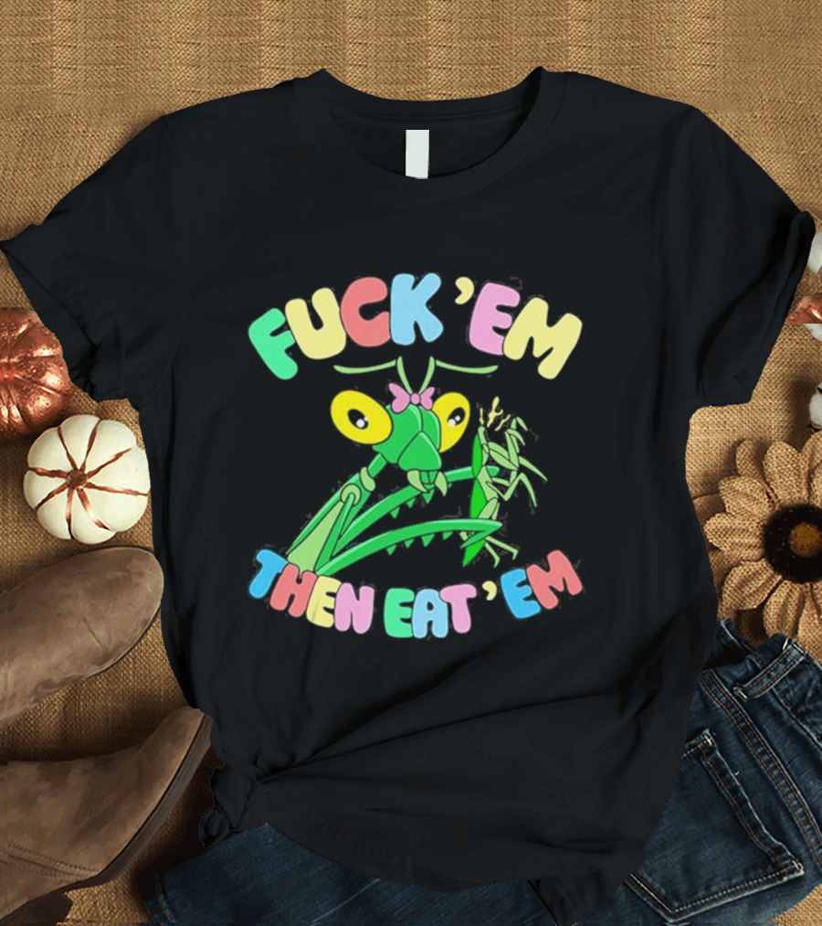 FUcK 'EM THEN EAT 'EM Cartoon Praying Mantis T-Shirt