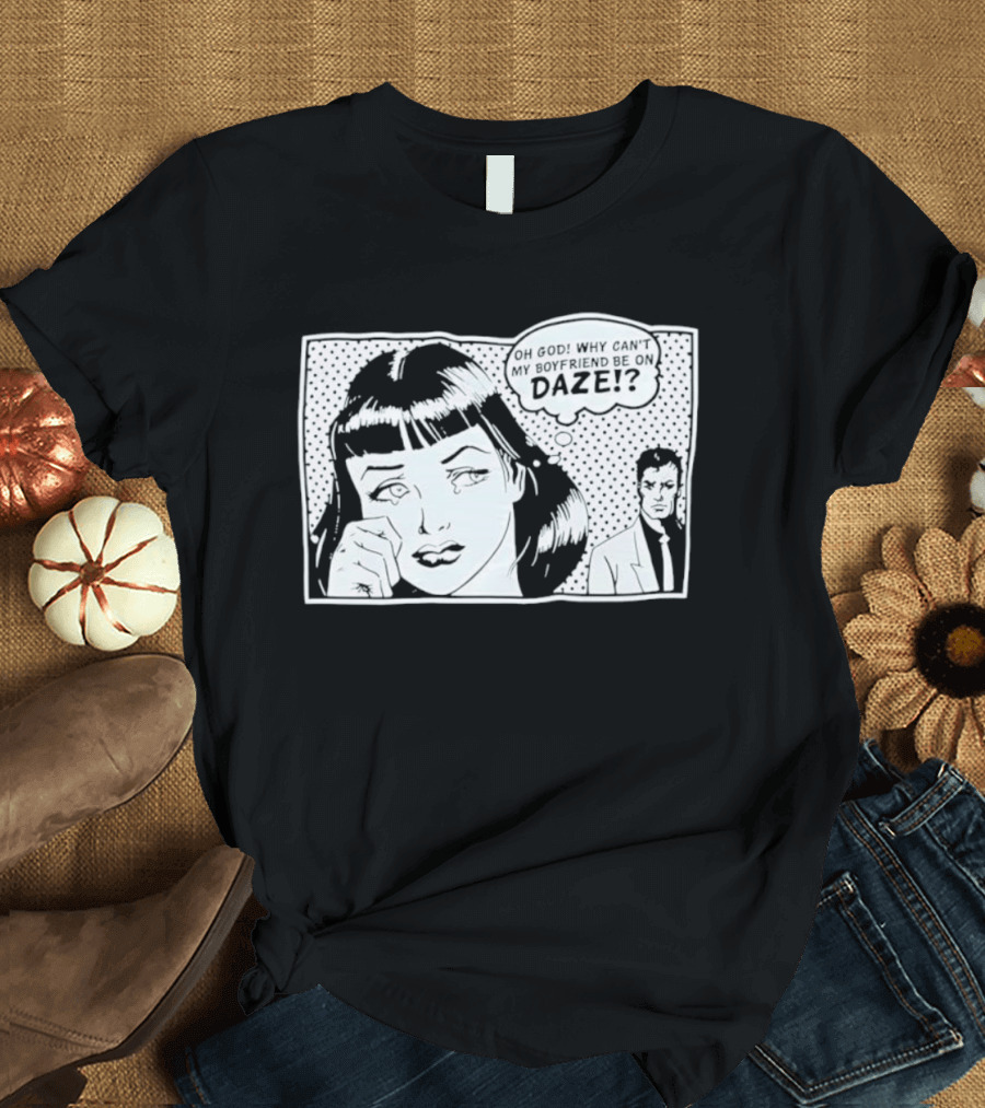 Oh God Why Can't My Boyfriend Be On Daze Comic Speech Bubble T-Shirt