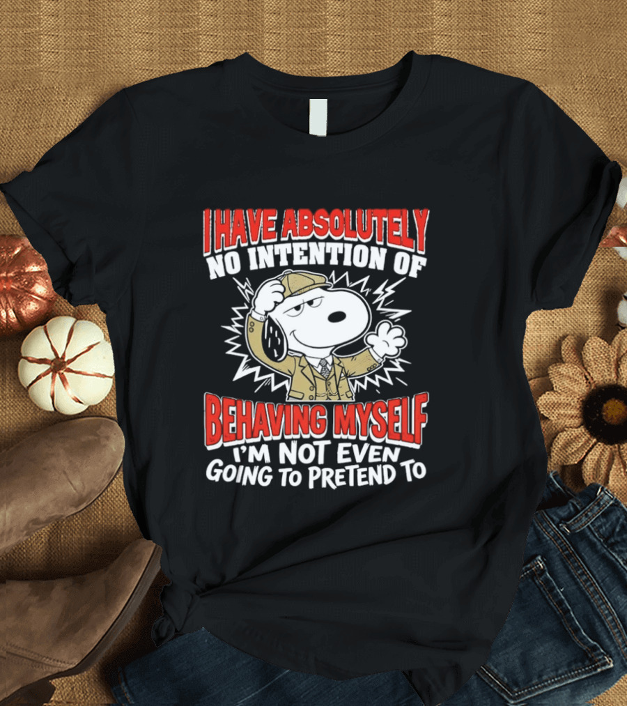 Snoopy Peanuts I Have Absolutely No Intention Of Behaving Myself I'm Not Even Going To Pretend T-Shirt
