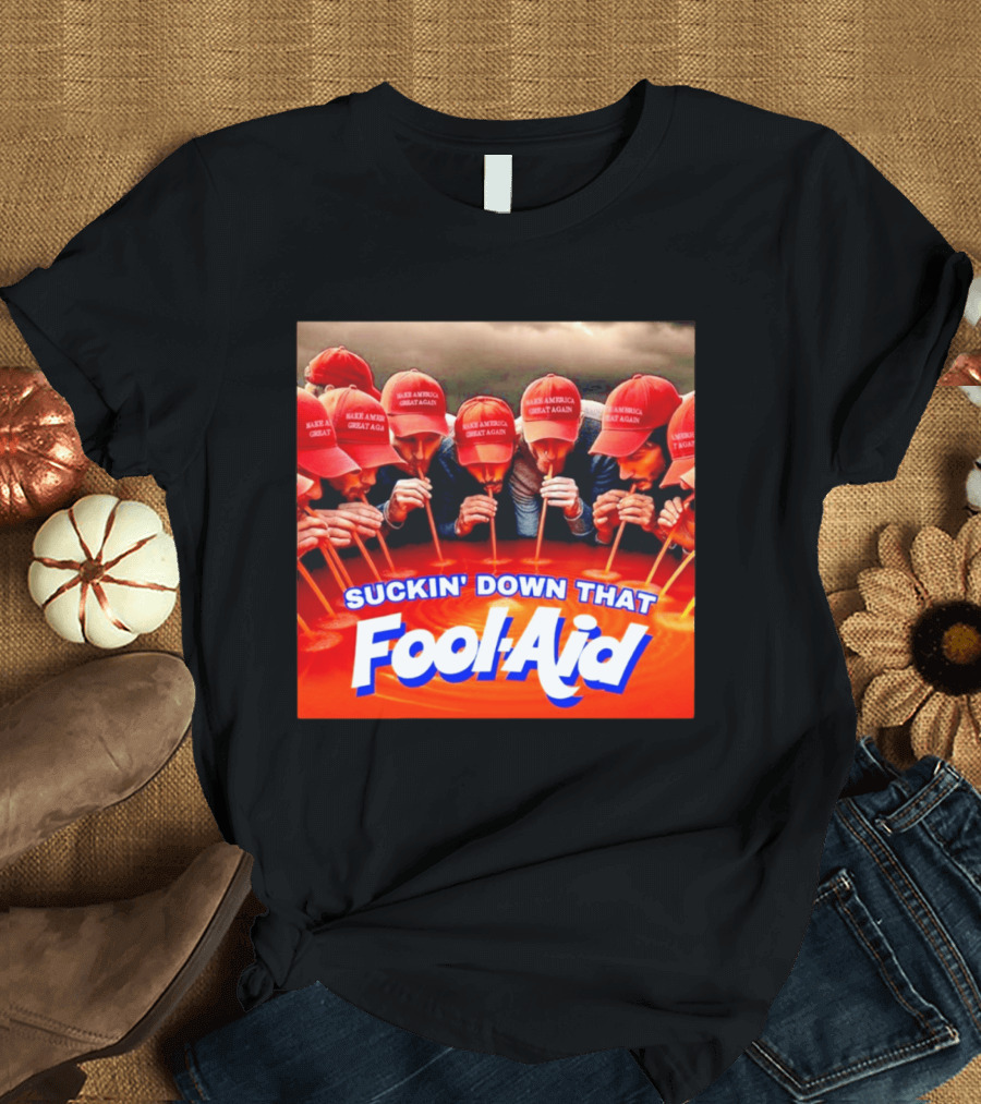 Suckin' Down That Fool Aid Make America Great Again Hat T-Shirt