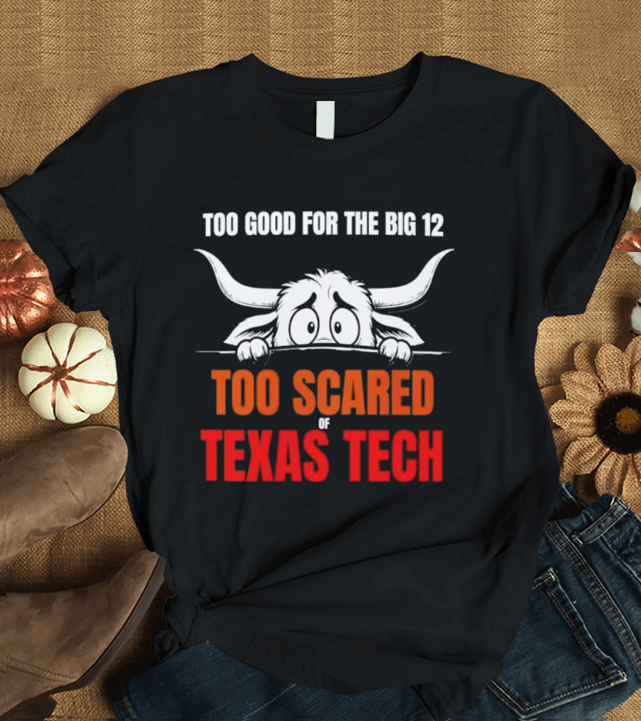 Texas Tech Too Scared Too Good For The Big 12 T-Shirt