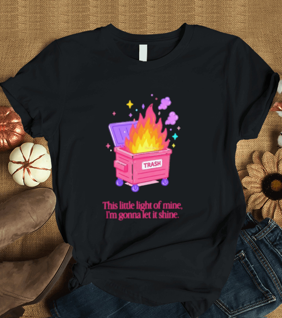 Trash Fire This Little Light Of Mine I'm Gonna Let It Shine Dumpster Flames T-Shirt
