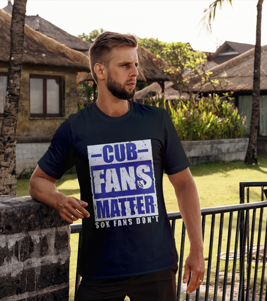 Cubs Fans Matter Sox Fans Don't MLB Baseball Rivalry T-Shirt