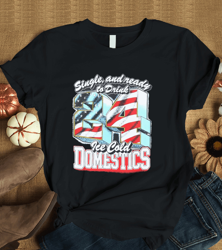 Single And Ready To Drink 24 Ice Cold Domestics USA T-Shirt
