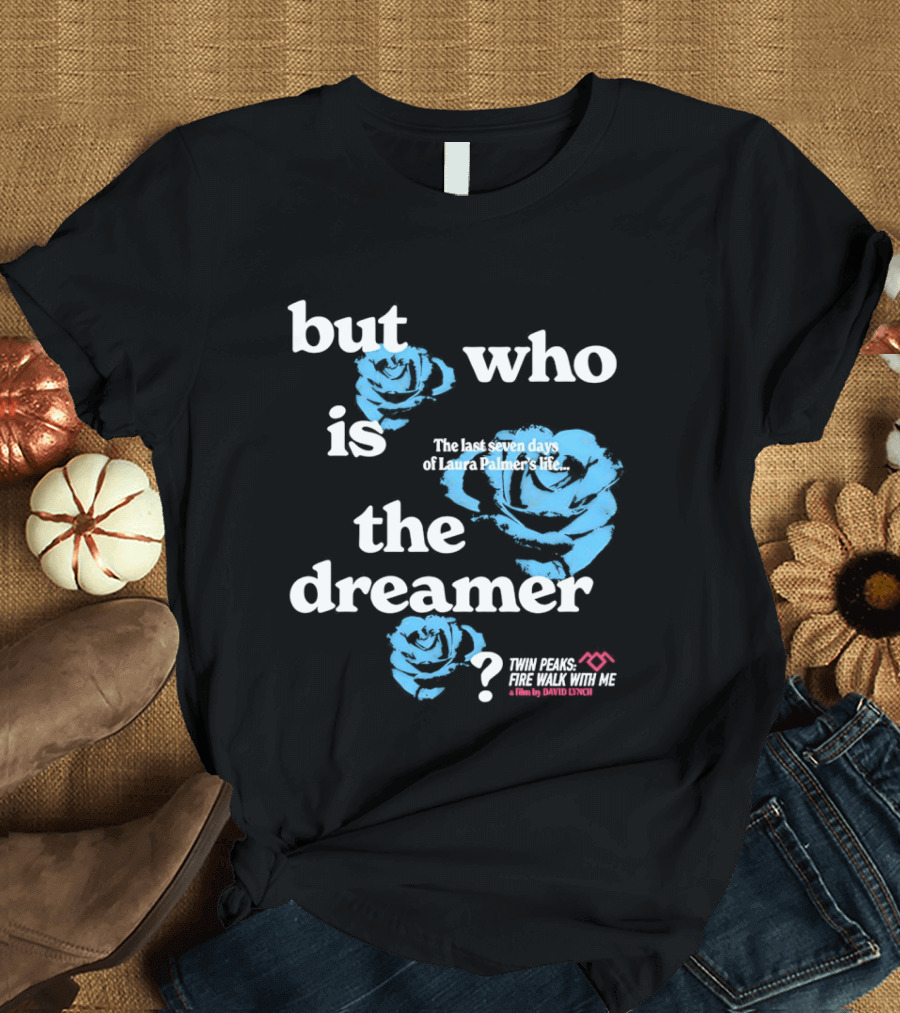 Twin Peaks Fire Walk With Me But Who Is The Dreamer The Last Seven Days Of Laura Palmers Life Roses T-Shirt