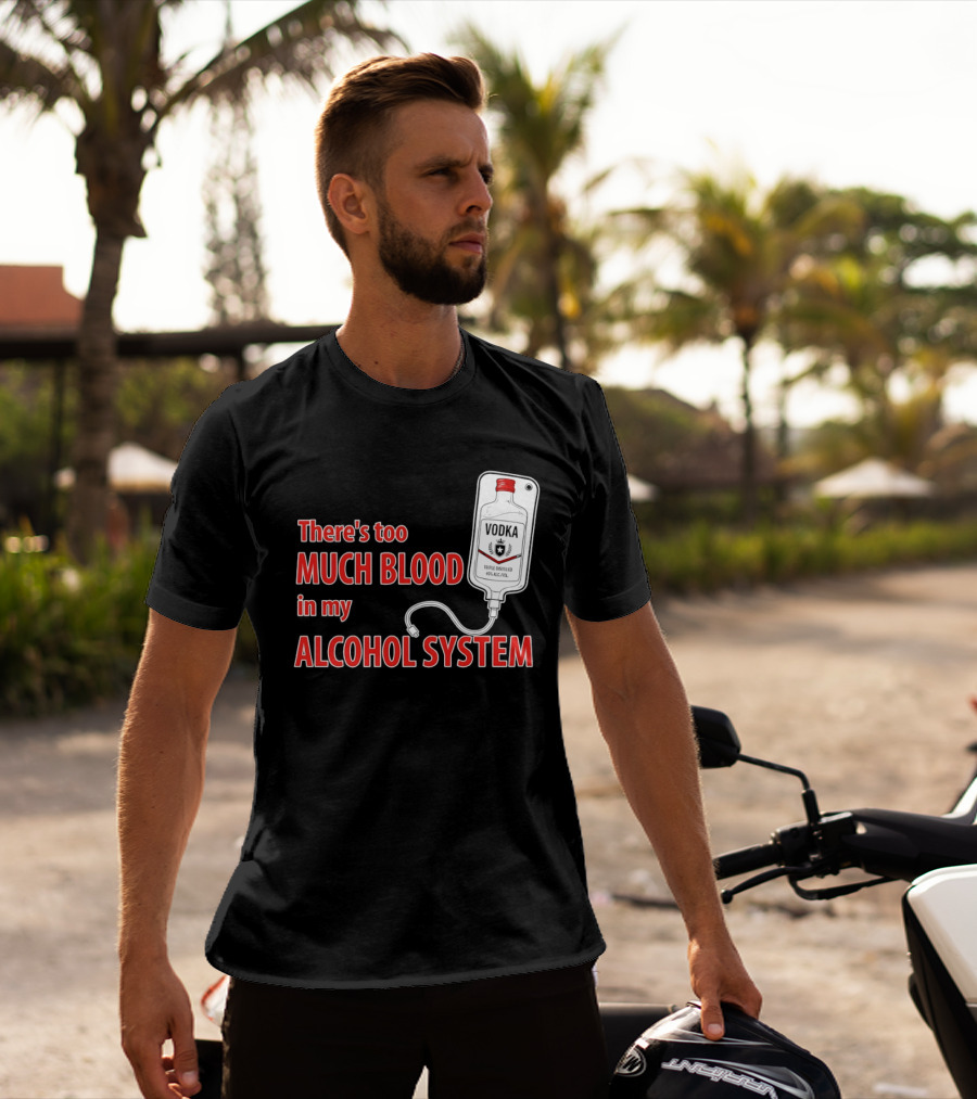 There's Too Much Blood In My Alcohol System Vodka T-Shirt