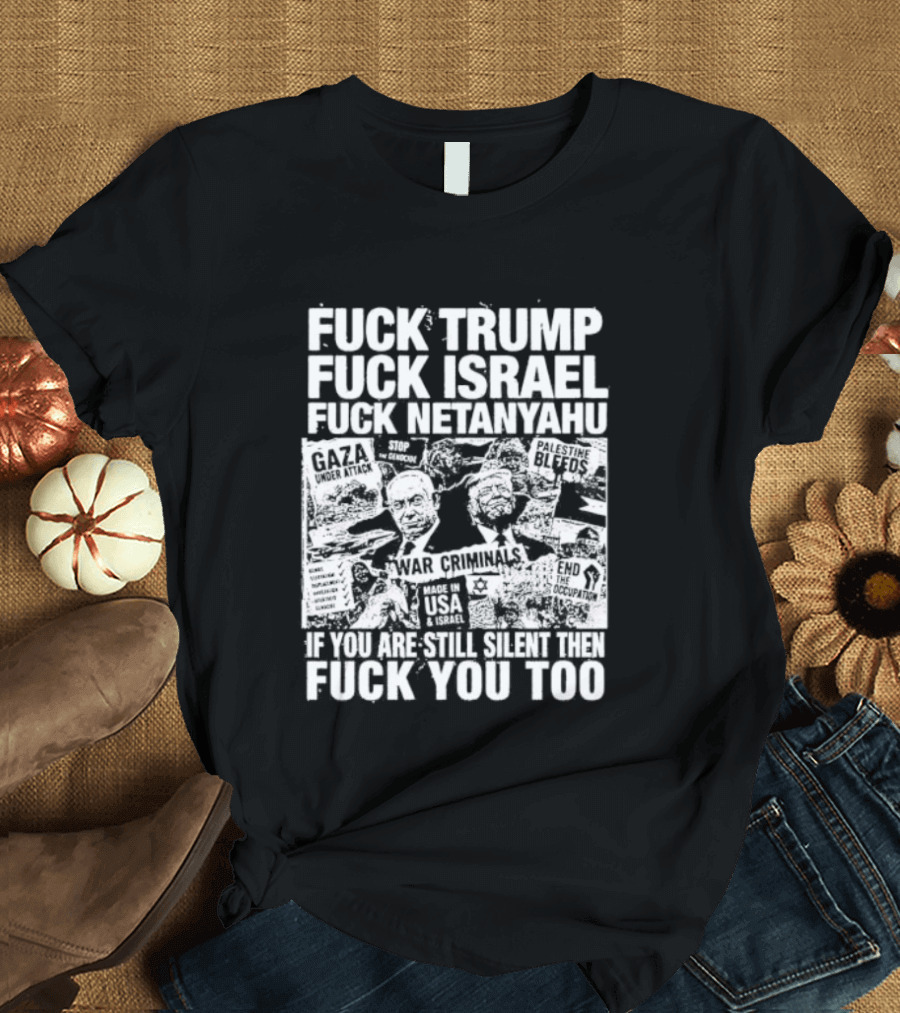 Fuck Trump Fuck Israel Fuck Netanyahu If You Are Still Silent T-Shirt