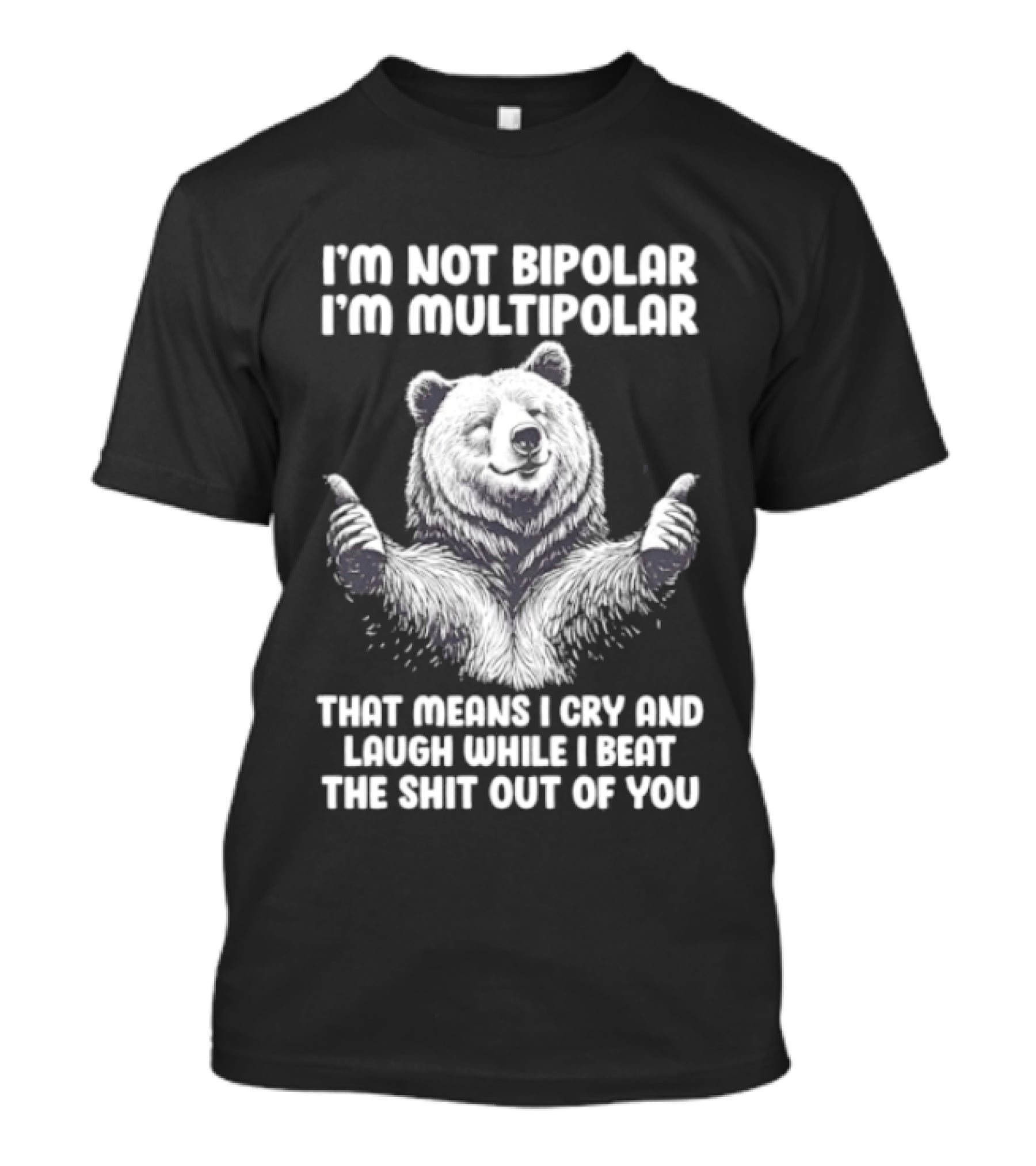 Bear I'm Not Bipolar I'm Multipolar Cry And Laugh While I Beat The Shit Out Of You T-Shirt