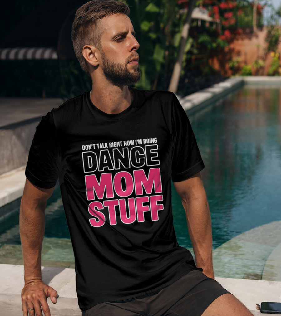 Don't Talk Right Now I'm Doing Dance Mom Stuff Proud Stage Parent T-Shirt