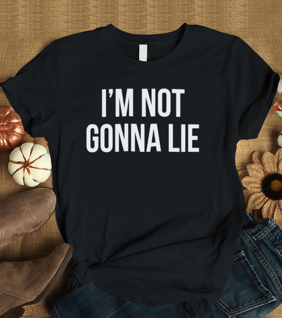 I'm Not Gonna Lie T-Shirt