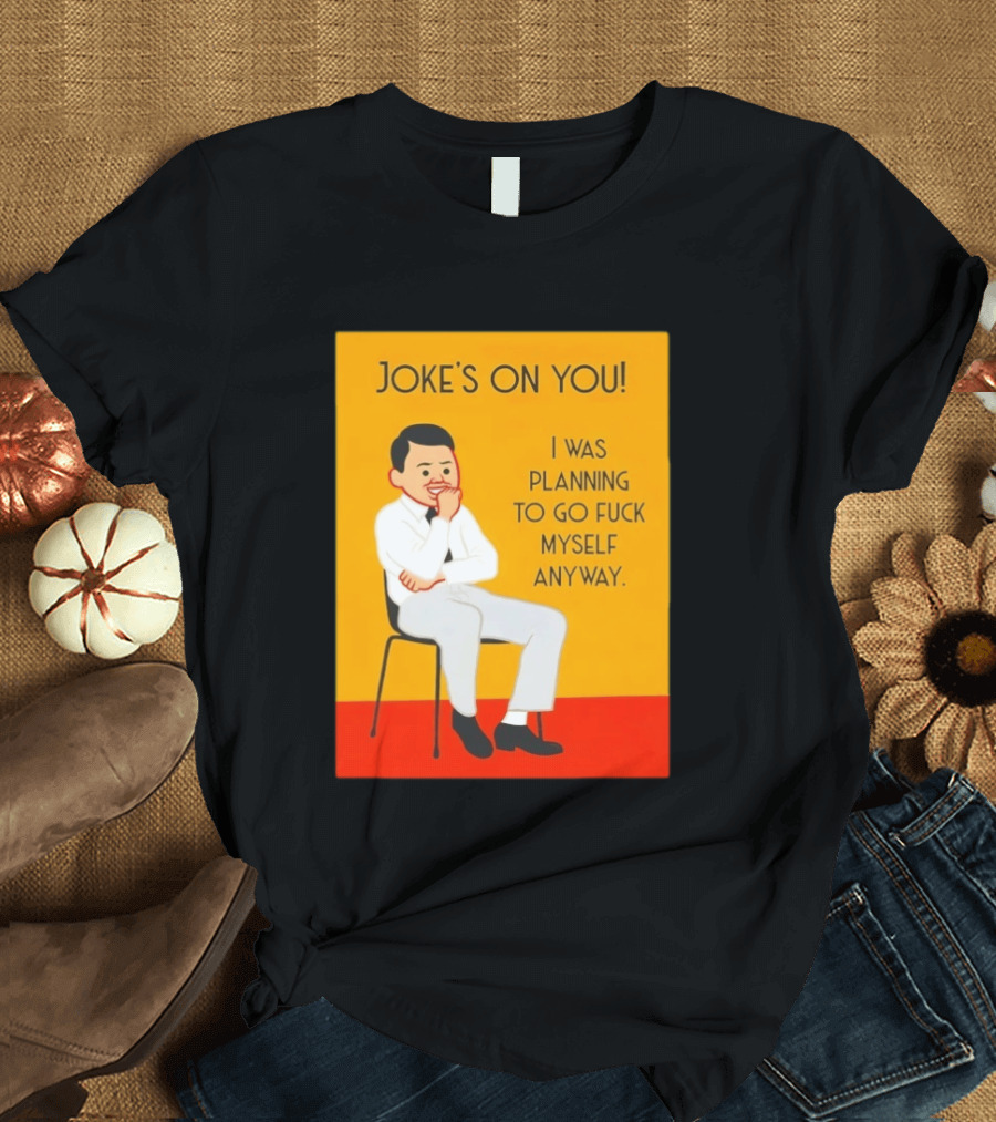 Joke's On You I Was Planning To Go Fuck Myself Anyway T-Shirt