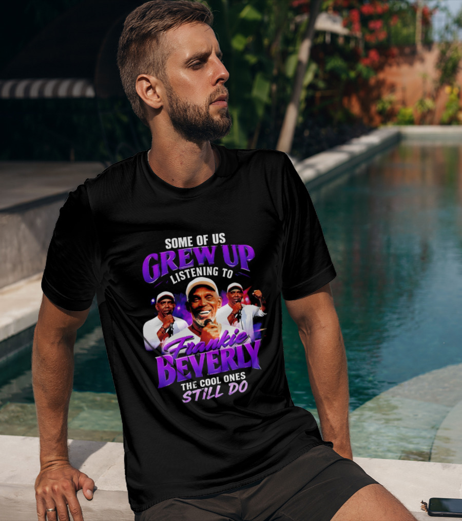 Some Of Us Grew Up Listening To Frankie Beverly The Cool Ones Still Do T-Shirt