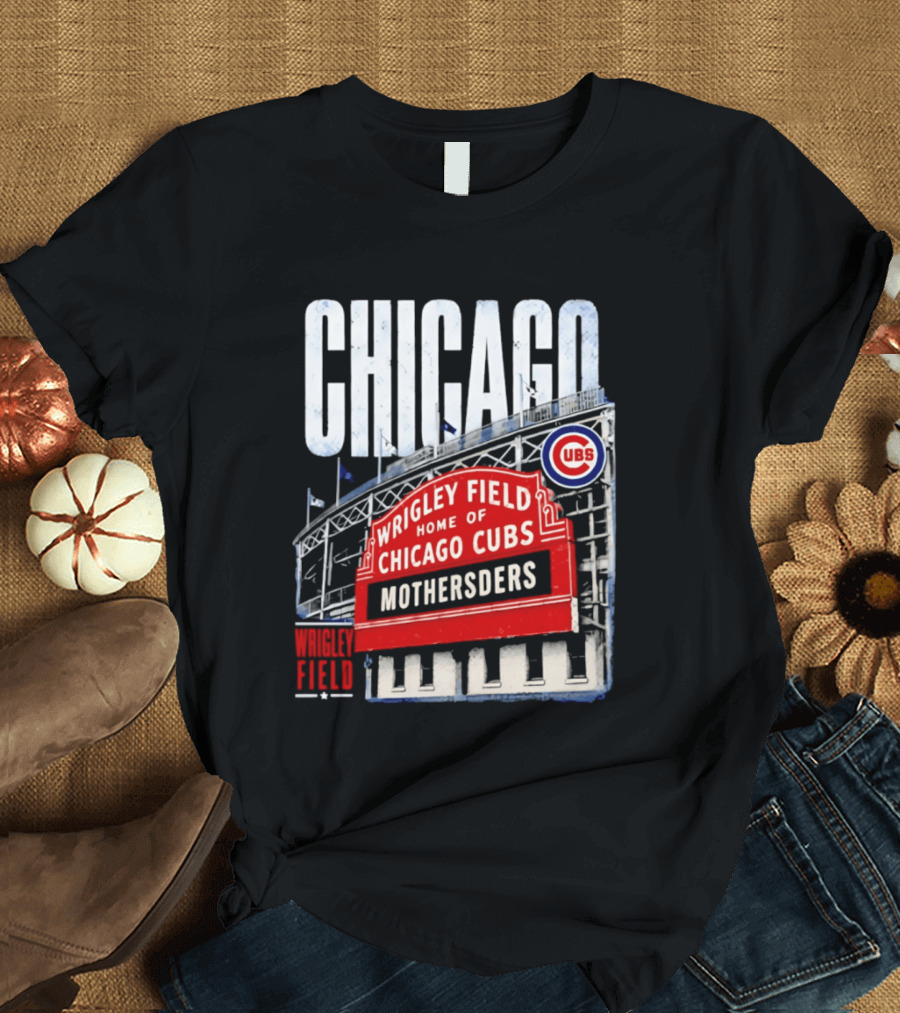 Chicago Cubs Wrigley Field Home Of Cubs MOTHERSDERS Chicago T-Shirt