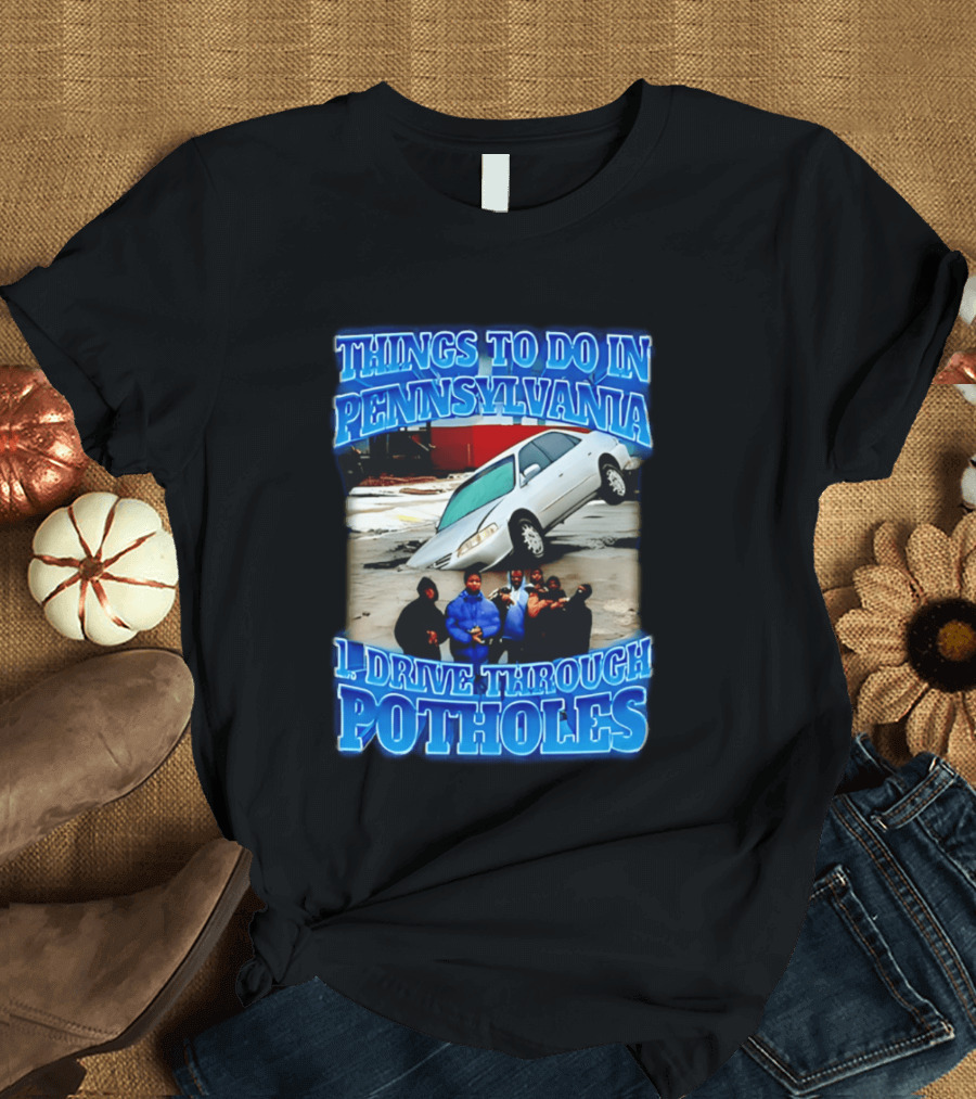 Things To Do In Pennsylvania 1 Drive Through Potholes Car Jumping Road Fun T-Shirt