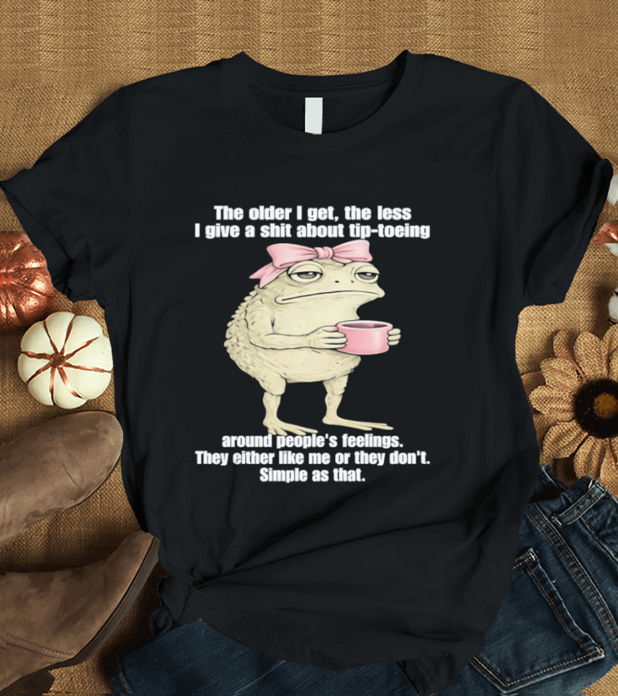 Toad With Coffee The Older I Get The Less I Give A Shit About Tip Toeing Feelings They Either Like Me Or They Dont Simple As That T-Shirt