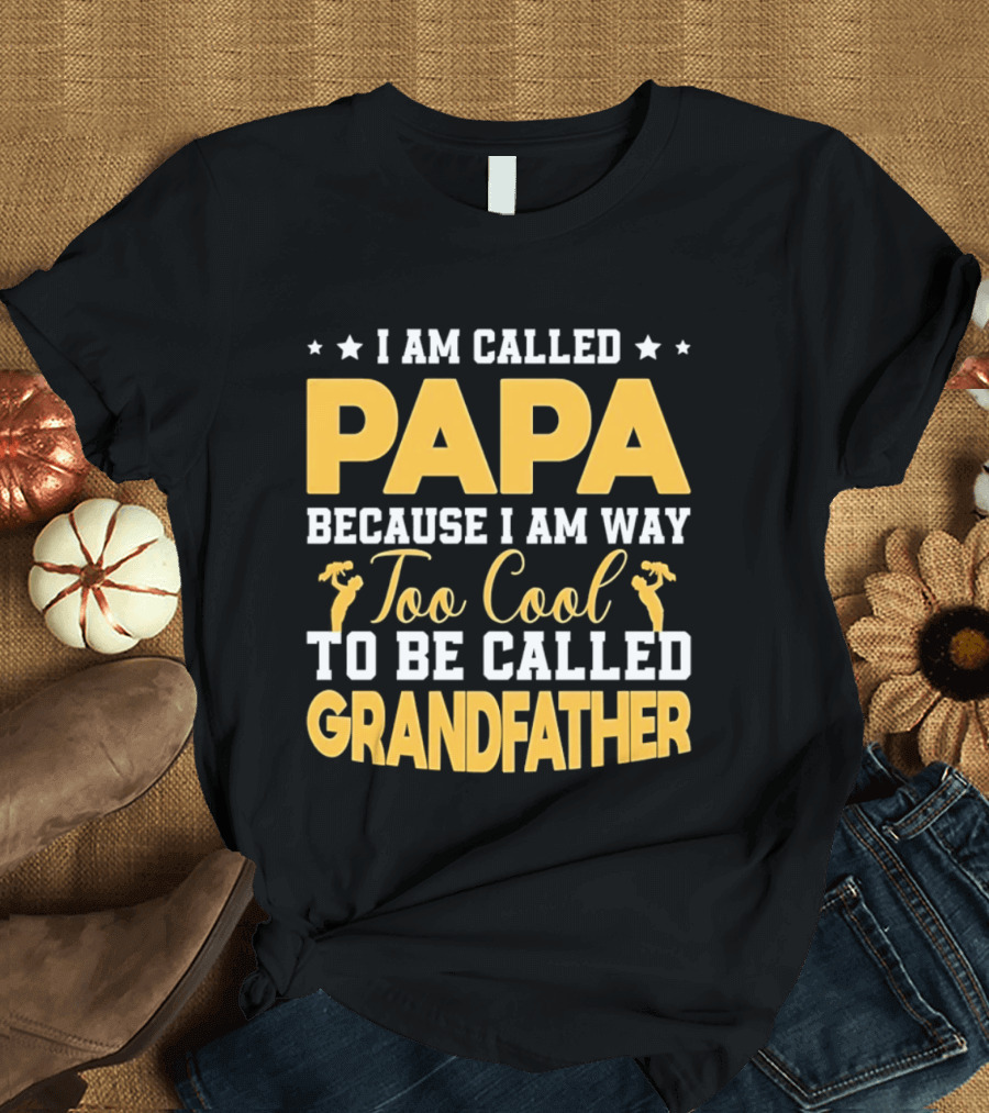 I Am Called Papa Because I Am Way Too Cool To Be Called Grandfather T-Shirt