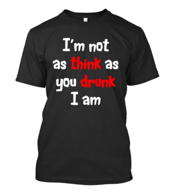 I'm Not As Think As You Drunk I Am Funny Drinking Humor T-Shirt