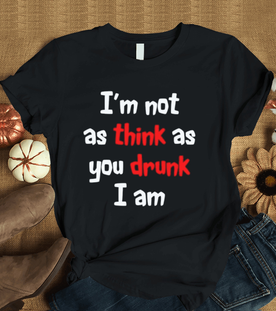 I'm Not As Think As You Drunk I Am Funny Drinking Humor T-Shirt