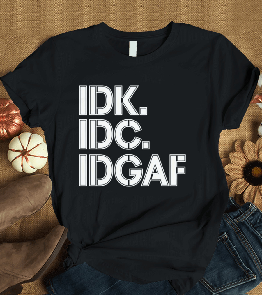 Idk Idc Idgaf T-Shirt