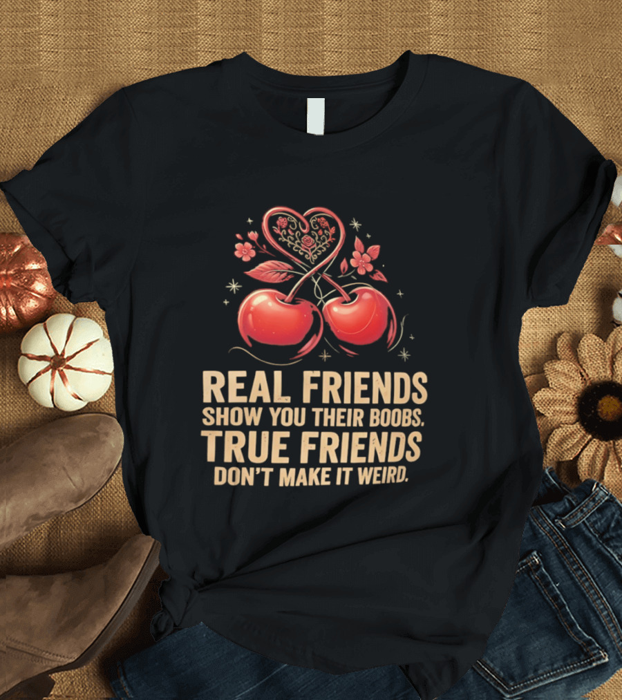 Real Friends Show You Their Boobs True Friends Don't Make It Weird Cherry Heart Cherries Flowers T-Shirt