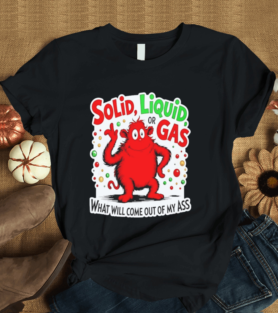 Solid Liquid Or Gas What Will Come Out Of My Ass Red Monster Humor T-Shirt