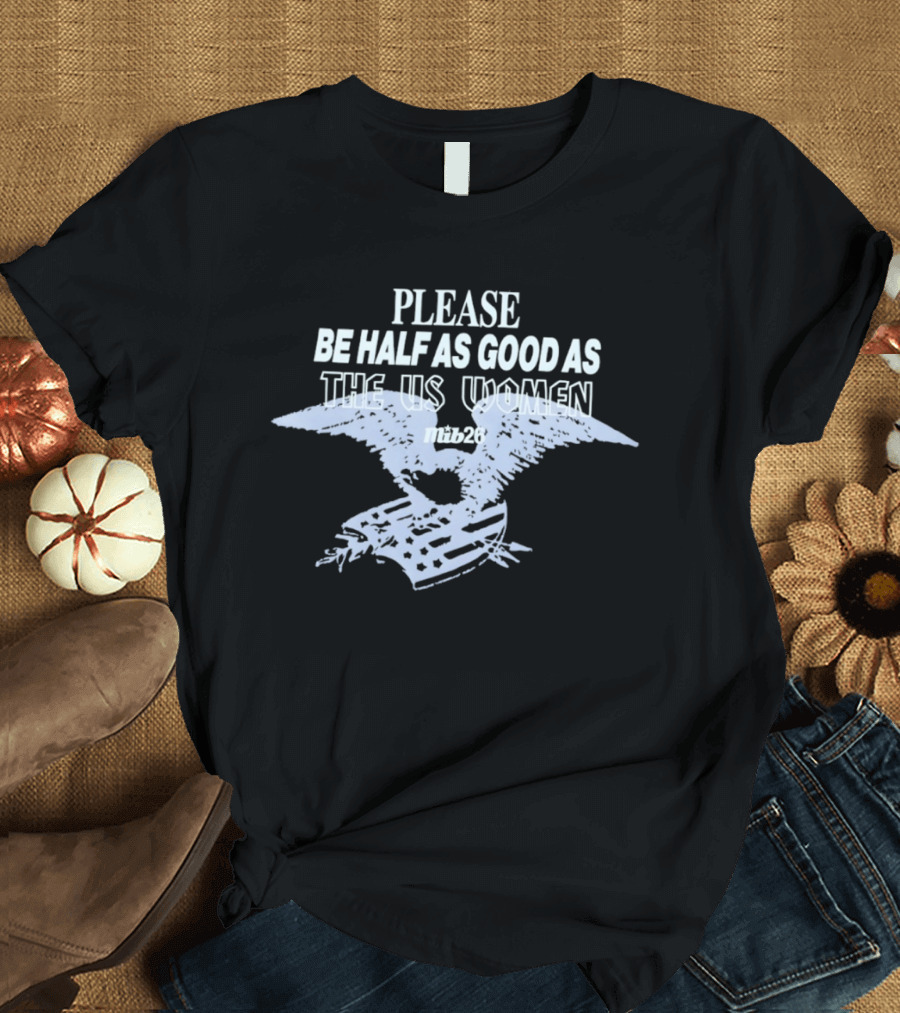 Please Be Half As Good As The US Women With Eagle And American Flag T-Shirt