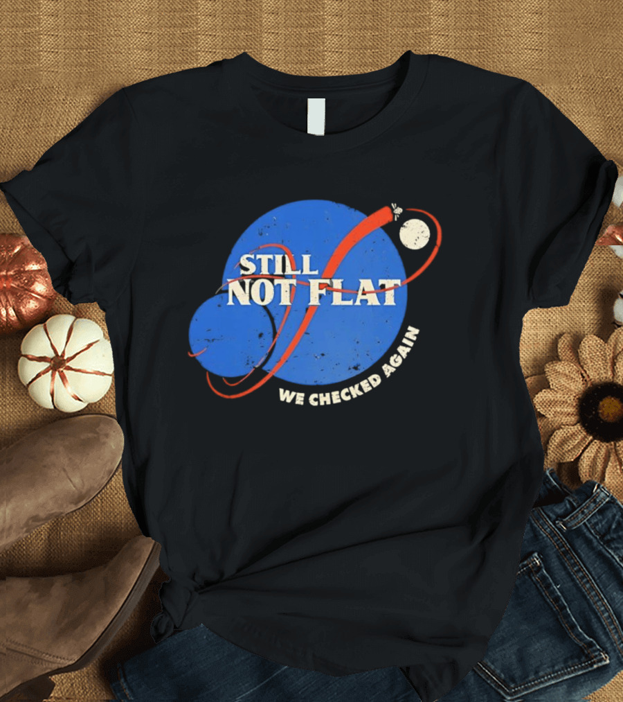 NASA Still Not Flat We Checked Again Science Astronomy Space T-Shirt