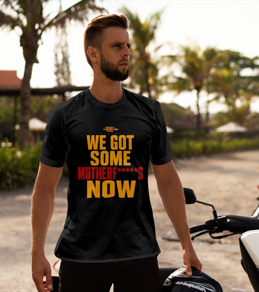 We Got Some Motherf Now Washington Commanders Team Spirit T-Shirt