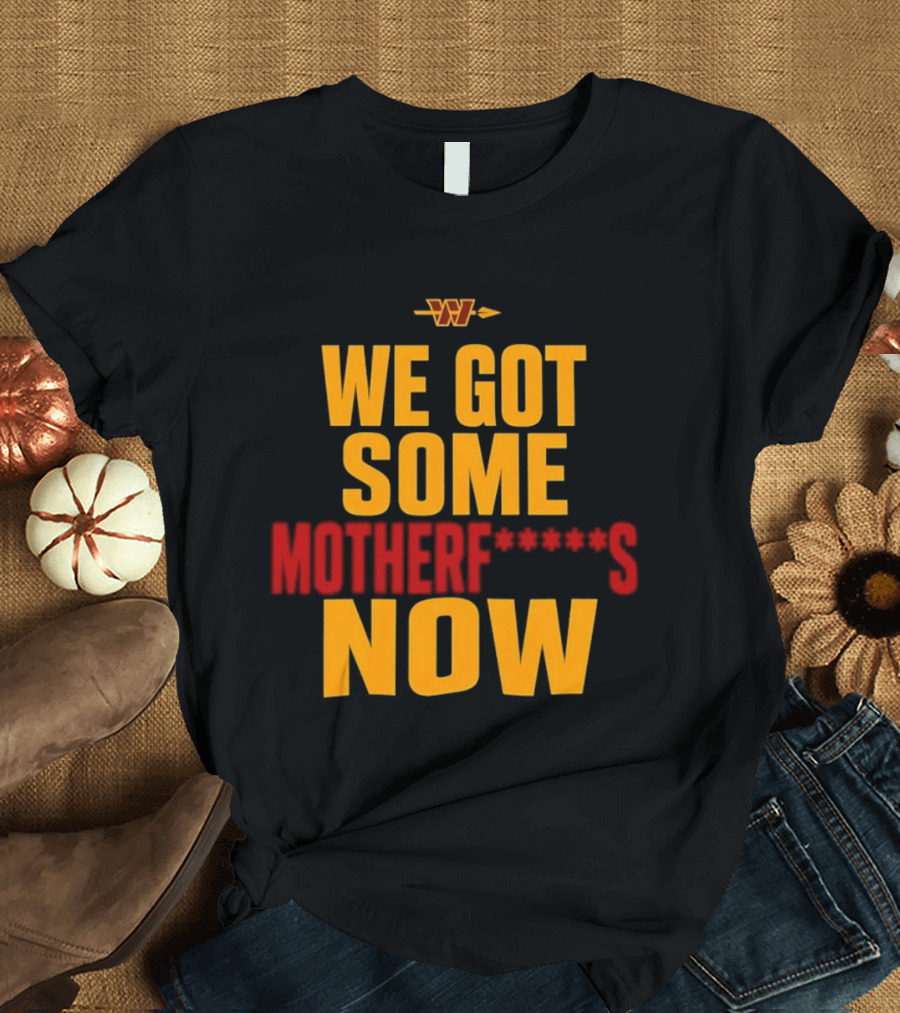 We Got Some Motherf Now Washington Commanders Team Spirit T-Shirt