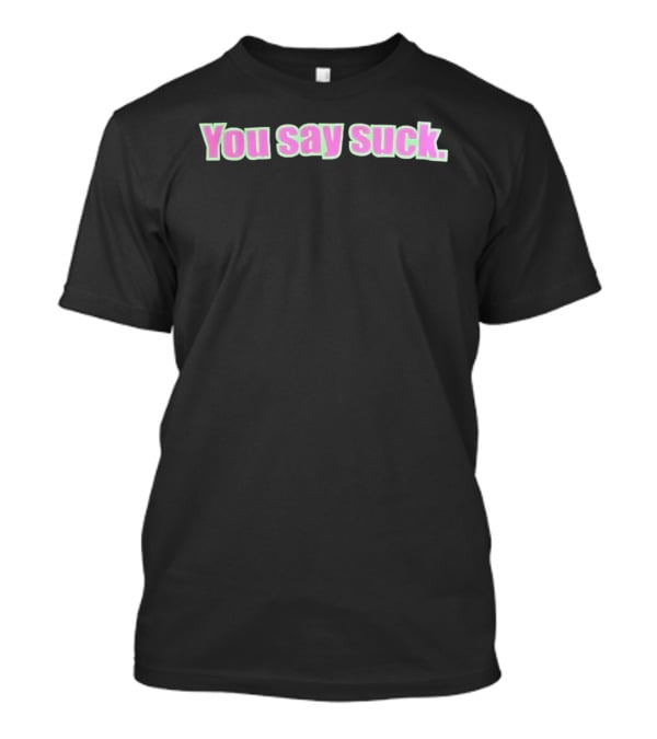 You Say Suck Pink Green T-Shirt