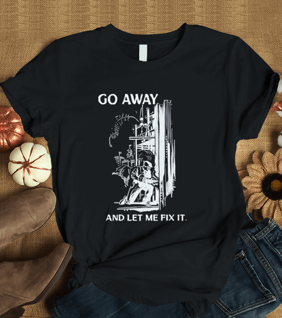 Go Away And Let Me Fix It Handyman Repair Humor Sketch T-Shirt
