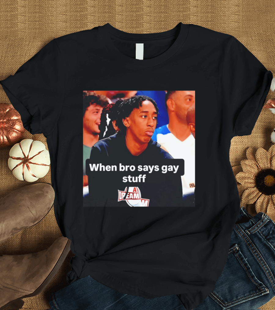 When Bro Says Gay Stuff A Dream T-Shirt