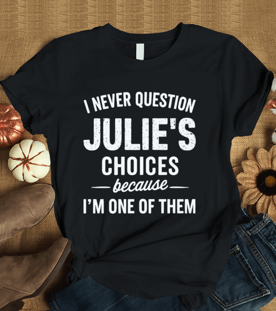 I Never Question Julie's Choices Because I'm One Of Them T-Shirt