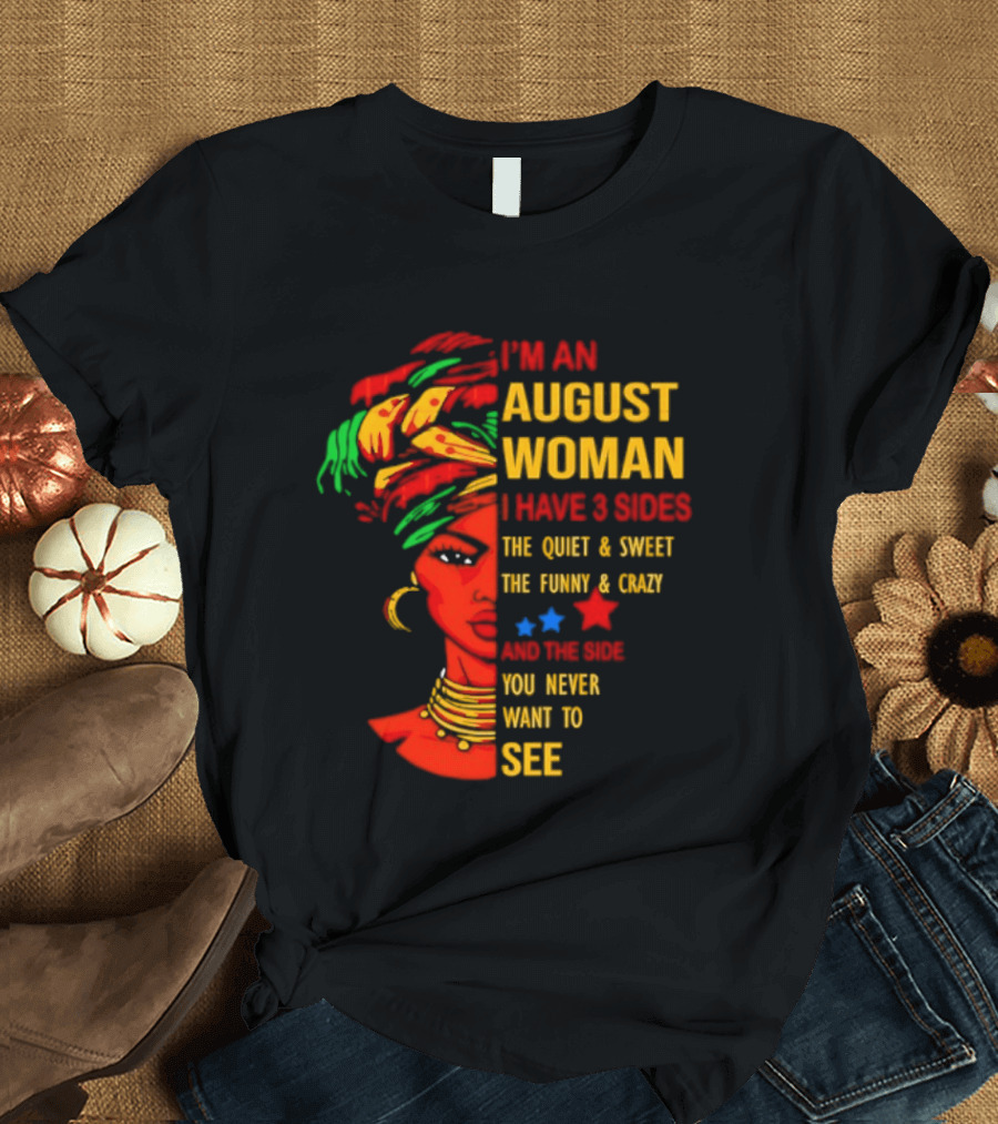 I'm An August Woman I Have 3 Sides The Quiet And Sweet Funny And Crazy You Never Want To See T-Shirt
